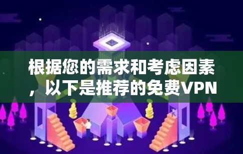 根据您的需求和考虑因素,以下是推荐的免费VPN工具,每个工具都有其独特的优点和适用场景 根据您的需求和考虑因素,以下是推荐的免费VPN工具,每个工具都有其独特的优点和适用场景