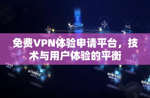 免费VPN体验申请平台,技术与用户体验的平衡 免费VPN体验申请平台,技术与用户体验的平衡