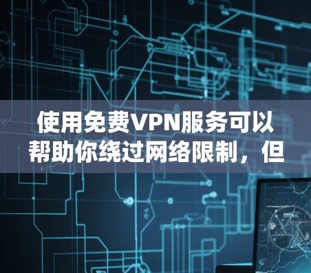 使用免费VPN服务可以帮助你绕过网络限制,但需要注意这些服务可能会有以下限制 使用免费VPN服务可以帮助你绕过网络限制,但需要注意这些服务可能会有以下限制