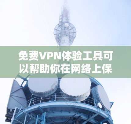 免费VPN体验工具可以帮助你在网络上保持匿名，突破地域限制，访问被屏蔽的网站。以下是一些常用的免费VPN服务