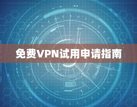 免费VPN试用申请指南 免费VPN试用申请指南