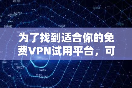 为了找到适合你的免费VPN试用平台，可以按照以下步骤进行