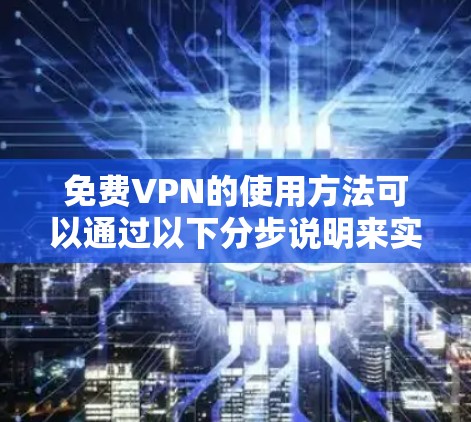 免费VPN的使用方法可以通过以下分步说明来实现 免费VPN的使用方法可以通过以下分步说明来实现