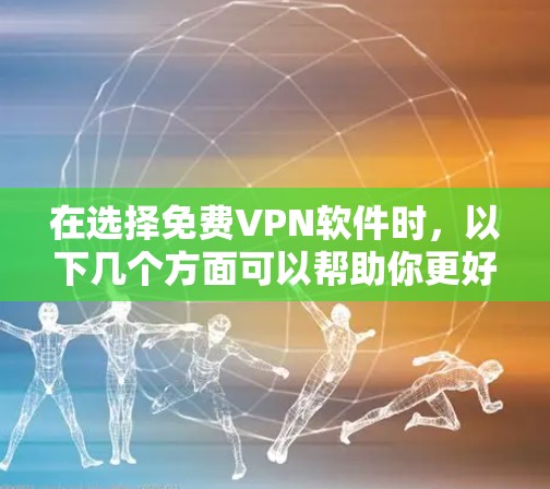 在选择免费VPN软件时,以下几个方面可以帮助你更好地评估其体验 在选择免费VPN软件时,以下几个方面可以帮助你更好地评估其体验