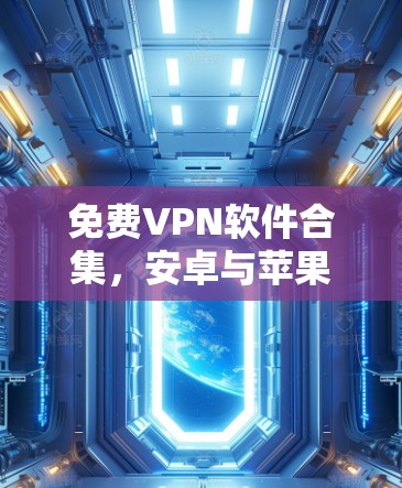 免费VPN软件合集,安卓与苹果下载指南 免费VPN软件合集,安卓与苹果下载指南