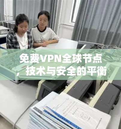 免费VPN全球节点,技术与安全的平衡 免费VPN全球节点,技术与安全的平衡