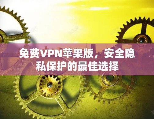 免费VPN苹果版,安全隐私保护的最佳选择 免费VPN苹果版,安全隐私保护的最佳选择