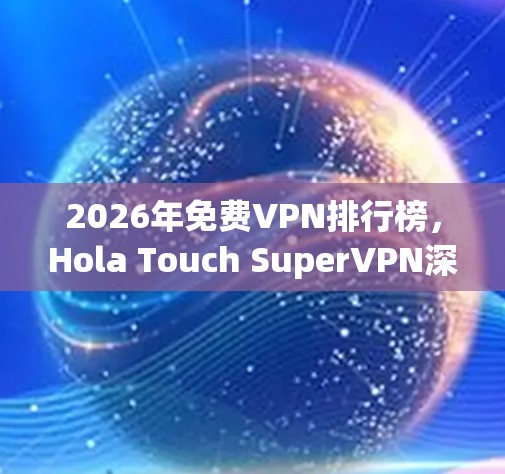 2026年免费VPN排行榜,Hola Touch SuperVPN深度评测 2026年免费VPN排行榜,Hola Touch SuperVPN深度评测
