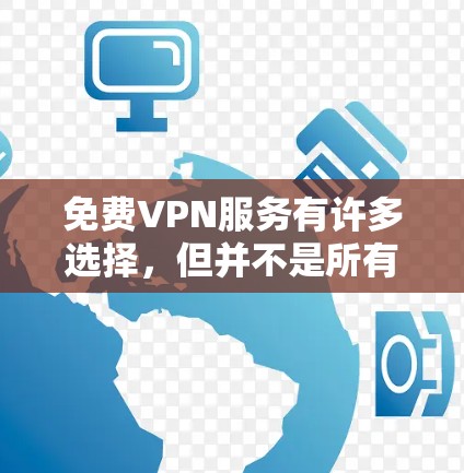 免费VPN服务有许多选择,但并不是所有免费VPN都适合所有用户。以下是一些常见的免费VPN服务及其优缺点 免费VPN服务有许多选择,但并不是所有免费VPN都适合所有用户。以下是一些常见的免费VPN服务及其优缺点
