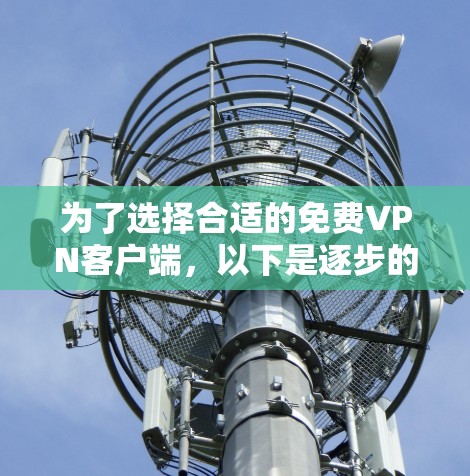为了选择合适的免费VPN客户端,以下是逐步的解决方案 为了选择合适的免费VPN客户端,以下是逐步的解决方案