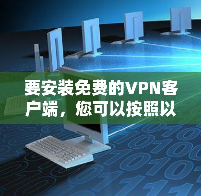 要安装免费的VPN客户端,您可以按照以下步骤操作 要安装免费的VPN客户端,您可以按照以下步骤操作