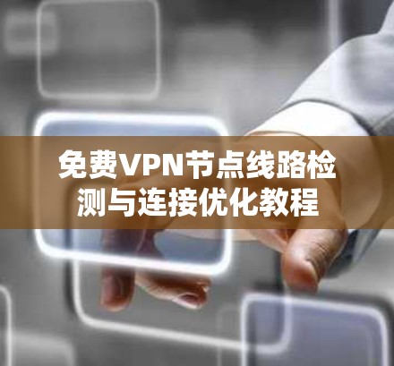免费VPN节点线路检测与连接优化教程 免费VPN节点线路检测与连接优化教程
