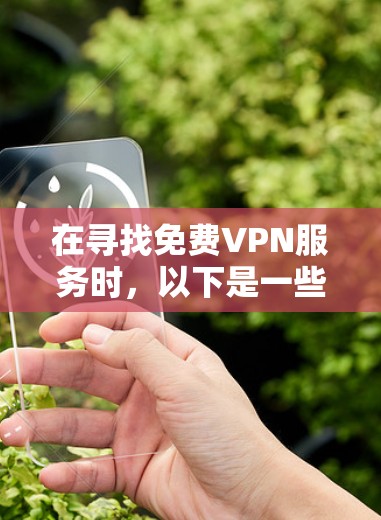 在寻找免费VPN服务时,以下是一些建议和步骤,帮助你找到一个可靠且安全的选项 在寻找免费VPN服务时,以下是一些建议和步骤,帮助你找到一个可靠且安全的选项