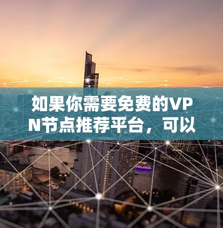 如果你需要免费的VPN节点推荐平台，可以考虑以下几种工具或平台，它们提供免费的VPN服务，但请注意，部分免费VPN可能存在速度限制、广告问题或其他限制。使用前建议谨慎考虑，以确保隐私和安全