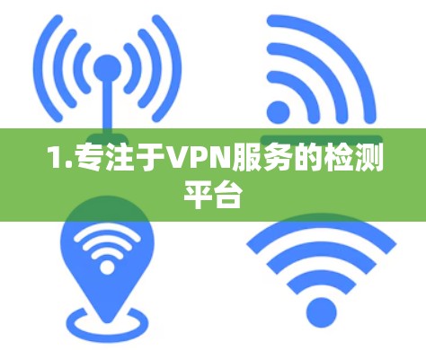 1.专注于VPN服务的检测平台 1.专注于VPN服务的检测平台