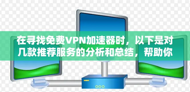 在寻找免费VPN加速器时,以下是对几款推荐服务的分析和总结,帮助你做出明智的选择 在寻找免费VPN加速器时,以下是对几款推荐服务的分析和总结,帮助你做出明智的选择