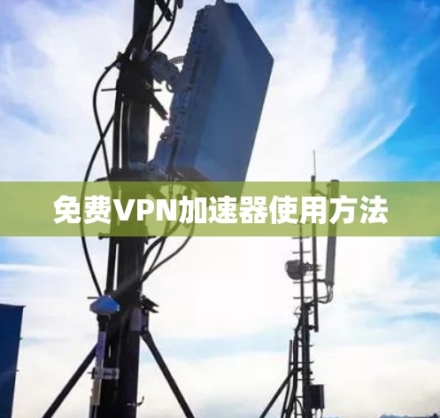 免费VPN加速器使用方法 免费VPN加速器使用方法