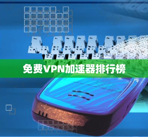 免费VPN加速器排行榜 免费VPN加速器排行榜