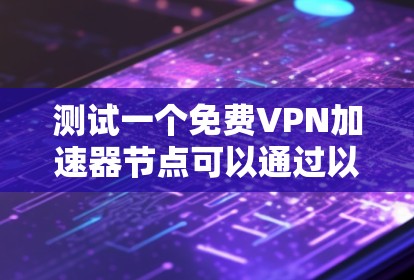 测试一个免费VPN加速器节点可以通过以下步骤进行 测试一个免费VPN加速器节点可以通过以下步骤进行