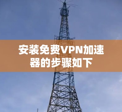 安装免费VPN加速器的步骤如下 安装免费VPN加速器的步骤如下
