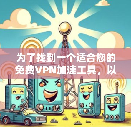 为了找到一个适合您的免费VPN加速工具,以下是一些经过分析的推荐和注意事项 为了找到一个适合您的免费VPN加速工具,以下是一些经过分析的推荐和注意事项