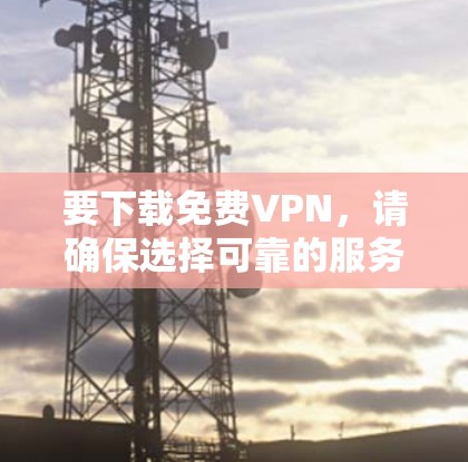 要下载免费VPN,请确保选择可靠的服务并遵守相关法律法规。以下是一些常见的免费VPN服务提供商的官网链接 要下载免费VPN,请确保选择可靠的服务并遵守相关法律法规。以下是一些常见的免费VPN服务提供商的官网链接