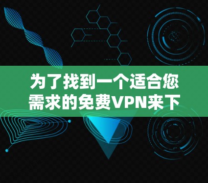 为了找到一个适合您需求的免费VPN来下载Windows版,请按照以下步骤操作 为了找到一个适合您需求的免费VPN来下载Windows版,请按照以下步骤操作