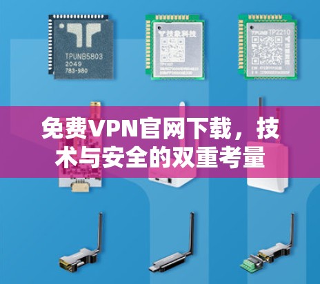 免费VPN官网下载,技术与安全的双重考量 免费VPN官网下载,技术与安全的双重考量