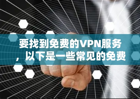 要找到免费的VPN服务,以下是一些常见的免费VPN选择 要找到免费的VPN服务,以下是一些常见的免费VPN选择