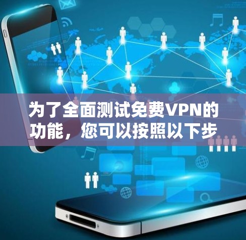 为了全面测试免费VPN的功能,您可以按照以下步骤进行 为了全面测试免费VPN的功能,您可以按照以下步骤进行