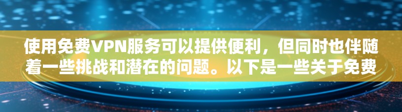 使用免费VPN服务可以提供便利，但同时也伴随着一些挑战和潜在的问题。以下是一些关于免费VPN高速通道连接体验的详细分析