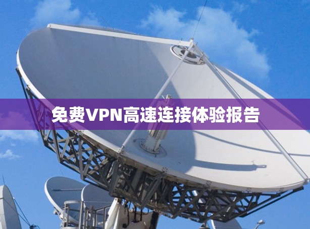 免费VPN高速连接体验报告