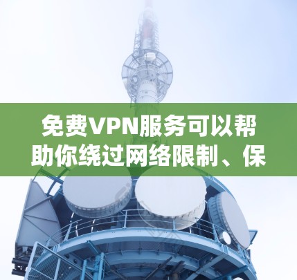免费VPN服务可以帮助你绕过网络限制、保护隐私或匿名上网。但需要注意的是，免费VPN服务可能存在一些限制或风险，例如