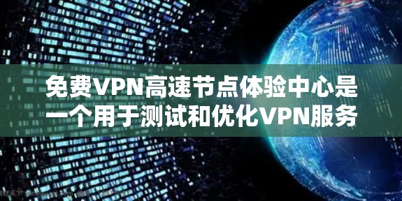 免费VPN高速节点体验中心是一个用于测试和优化VPN服务的工具，主要面向开发者和运营者。以下是对其的详细分析和总结