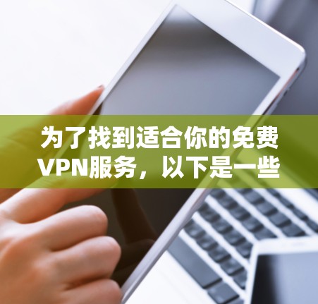 为了找到适合你的免费VPN服务，以下是一些建议和步骤，帮助你轻松选择和测试VPN