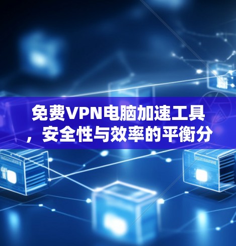 免费VPN电脑加速工具,安全性与效率的平衡分析 免费VPN电脑加速工具,安全性与效率的平衡分析