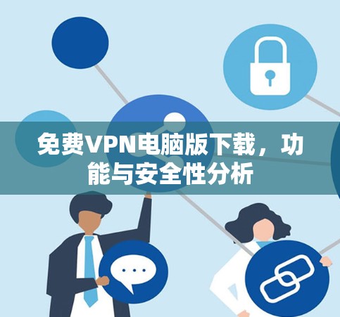 免费VPN电脑版下载,功能与安全性分析 免费VPN电脑版下载,功能与安全性分析