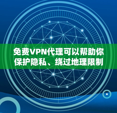 免费VPN代理可以帮助你保护隐私、绕过地理限制,但需要注意一些关键事项 免费VPN代理可以帮助你保护隐私、绕过地理限制,但需要注意一些关键事项