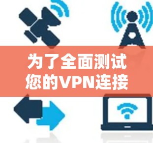 为了全面测试您的VPN连接,以下是一些免费的工具和平台,帮助您检查速度、连接状态、安全性等方面 为了全面测试您的VPN连接,以下是一些免费的工具和平台,帮助您检查速度、连接状态、安全性等方面