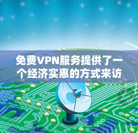 免费VPN服务提供了一个经济实惠的方式来访问互联网,但其性能和安全性通常有限。以下是对免费VPN的测评和总结 免费VPN服务提供了一个经济实惠的方式来访问互联网,但其性能和安全性通常有限。以下是对免费VPN的测评和总结