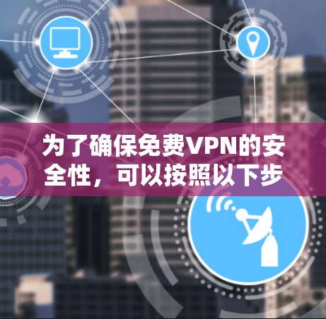 为了确保免费VPN的安全性，可以按照以下步骤进行测试