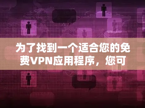 为了找到一个适合您的免费VPN应用程序，您可以按照以下步骤进行