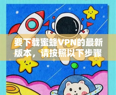 要下载蜜蜂VPN的最新版本，请按照以下步骤操作