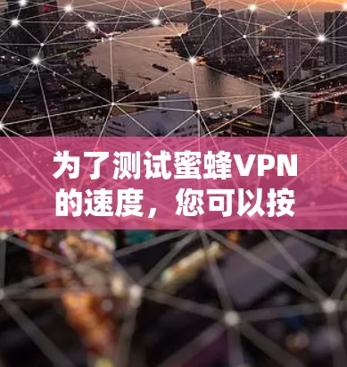 为了测试蜜蜂VPN的速度,您可以按照以下步骤进行 为了测试蜜蜂VPN的速度,您可以按照以下步骤进行