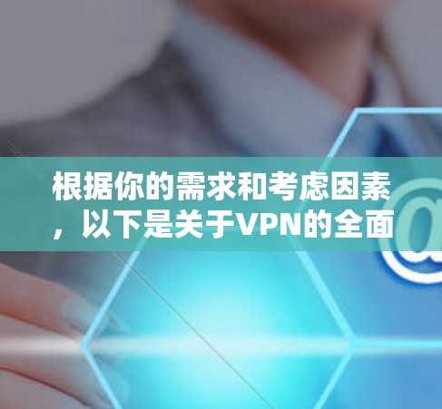 根据你的需求和考虑因素,以下是关于VPN的全面分析和建议 根据你的需求和考虑因素,以下是关于VPN的全面分析和建议