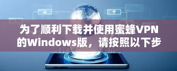 为了顺利下载并使用蜜蜂VPN的Windows版,请按照以下步骤操作 为了顺利下载并使用蜜蜂VPN的Windows版,请按照以下步骤操作