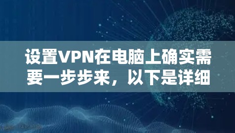 设置VPN在电脑上确实需要一步步来,以下是详细的指南 设置VPN在电脑上确实需要一步步来,以下是详细的指南