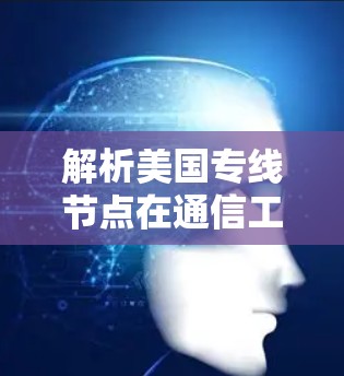 解析美国专线节点在通信工程中的重要地位 解析美国专线节点在通信工程中的重要地位