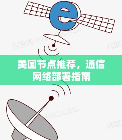 美国节点推荐,通信网络部署指南 美国节点推荐,通信网络部署指南
