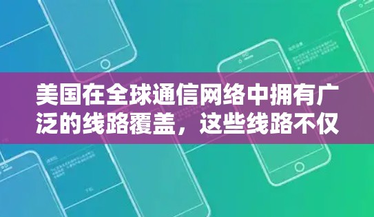 美国在全球通信网络中拥有广泛的线路覆盖，这些线路不仅贯穿于国内，也向外延伸至世界各地。以下是美国海外线路的主要特点和相关信息